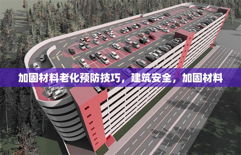 加固材料老化預(yù)防技巧，建筑安全，加固材料 行業(yè)新聞 第1張
