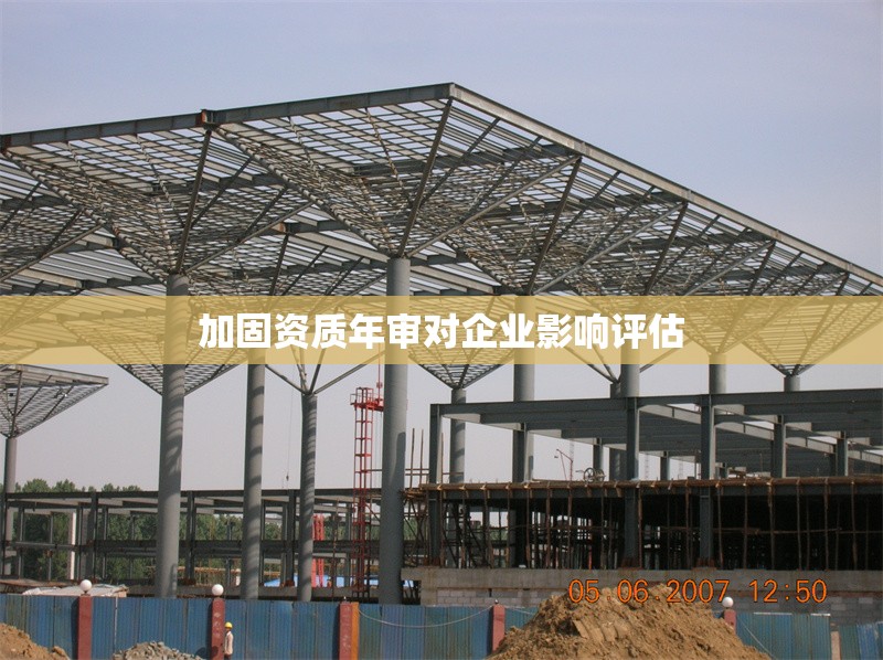 加固資質(zhì)年審對企業(yè)影響評估