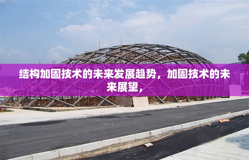 結(jié)構(gòu)加固技術(shù)的未來發(fā)展趨勢，加固技術(shù)的未來展望， 行業(yè)新聞 第1張