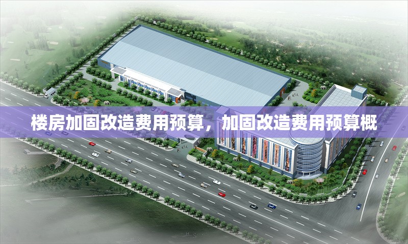 樓房加固改造費(fèi)用預(yù)算，加固改造費(fèi)用預(yù)算概 行業(yè)新聞 第1張