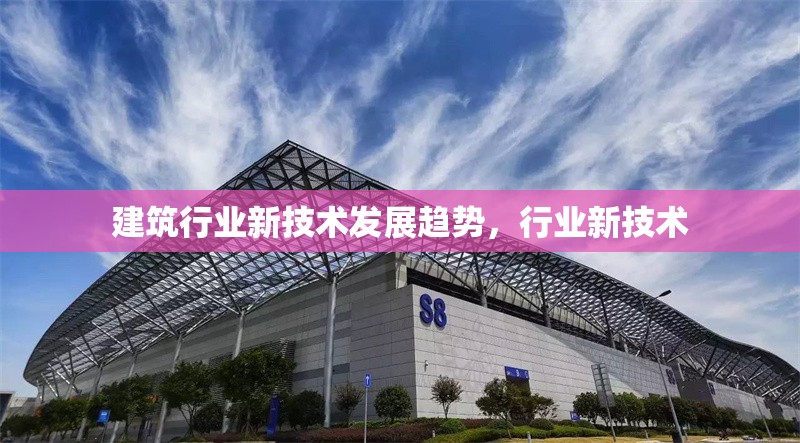 建筑行業(yè)新技術(shù)發(fā)展趨勢，行業(yè)新技術(shù) 行業(yè)新聞 第1張