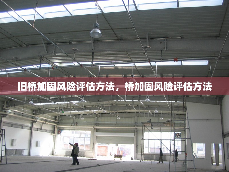 舊橋加固風(fēng)險(xiǎn)評(píng)估方法，橋加固風(fēng)險(xiǎn)評(píng)估方法 行業(yè)新聞