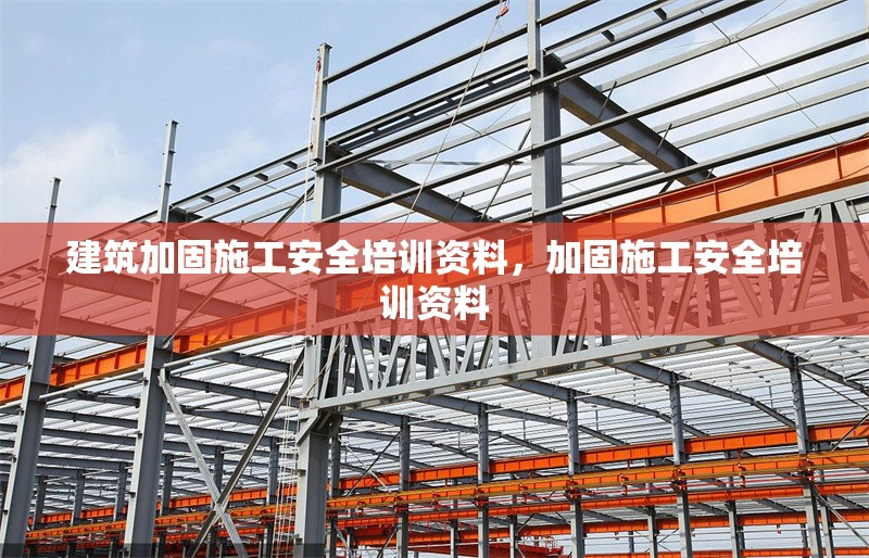 建筑加固施工安全培訓(xùn)資料，加固施工安全培訓(xùn)資料