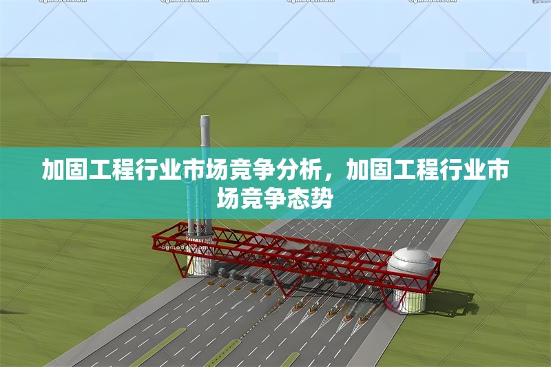 加固工程行業(yè)市場競爭分析，加固工程行業(yè)市場競爭態(tài)勢 行業(yè)新聞 第6張