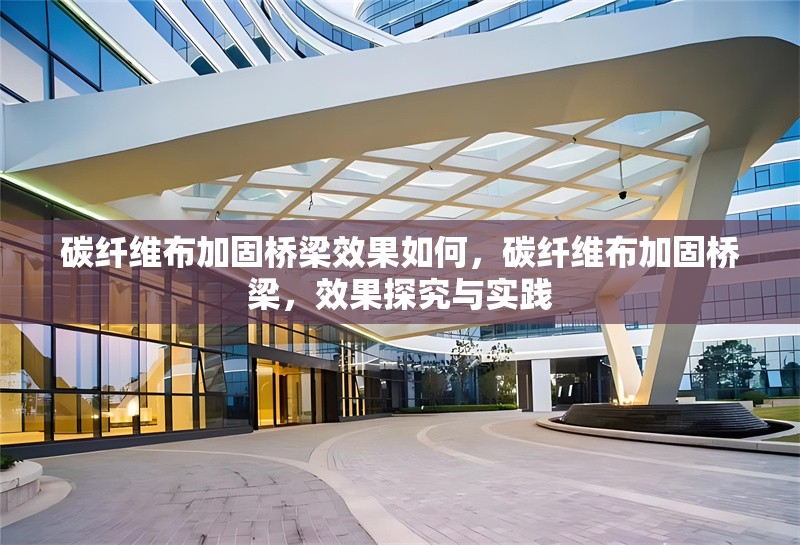 碳纖維布加固橋梁效果如何，碳纖維布加固橋梁，效果探究與實踐 行業(yè)新聞 第6張