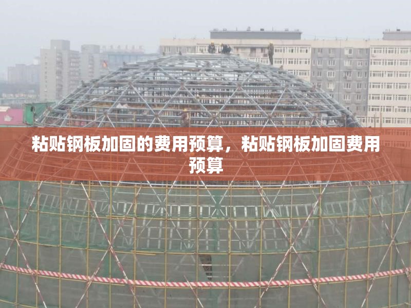 粘貼鋼板加固的費(fèi)用預(yù)算，粘貼鋼板加固費(fèi)用預(yù)算 行業(yè)新聞 第6張