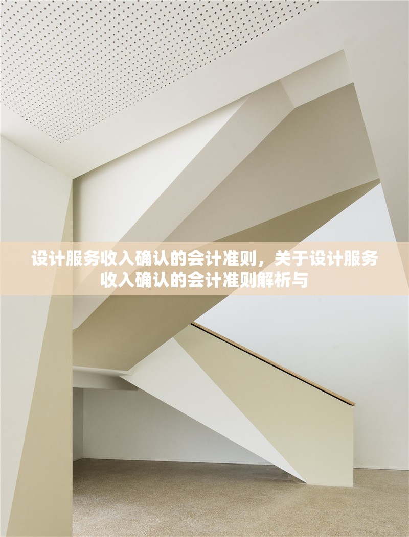 設(shè)計(jì)服務(wù)收入確認(rèn)的會(huì)計(jì)準(zhǔn)則，關(guān)于設(shè)計(jì)服務(wù)收入確認(rèn)的會(huì)計(jì)準(zhǔn)則解析與 行業(yè)新聞 第6張