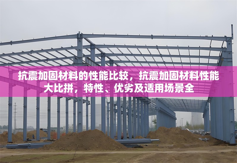 抗震加固材料的性能比較，抗震加固材料性能大比拼，特性、優(yōu)劣及適用場景全 行業(yè)新聞 第6張