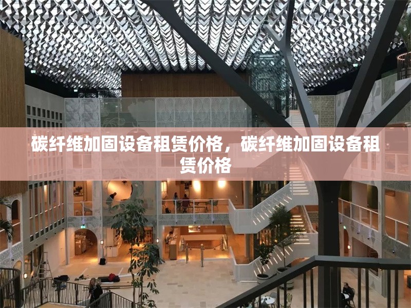 碳纖維加固設(shè)備租賃價格，碳纖維加固設(shè)備租賃價格