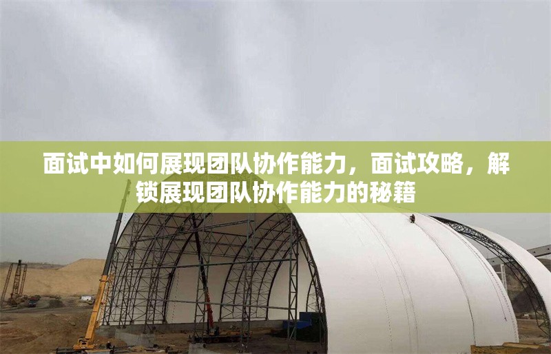 面試中如何展現(xiàn)團隊協(xié)作能力，面試攻略，解鎖展現(xiàn)團隊協(xié)作能力的秘籍