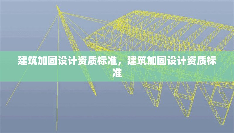 建筑加固設(shè)計(jì)資質(zhì)標(biāo)準(zhǔn)，建筑加固設(shè)計(jì)資質(zhì)標(biāo)準(zhǔn)