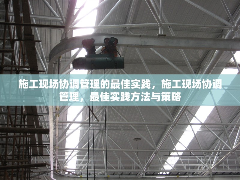 施工現(xiàn)場(chǎng)協(xié)調(diào)管理的最佳實(shí)踐，施工現(xiàn)場(chǎng)協(xié)調(diào)管理，最佳實(shí)踐方法與策略 行業(yè)新聞 第6張