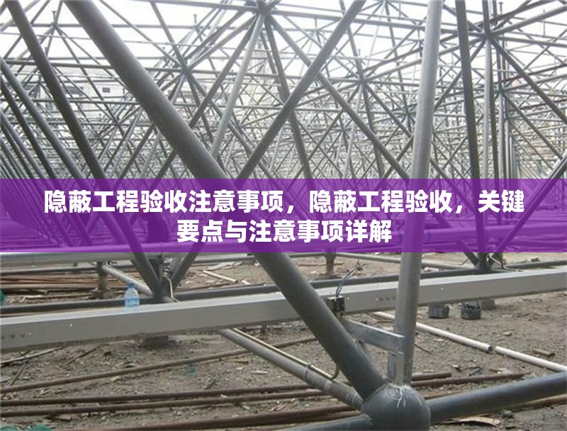 隱蔽工程驗收注意事項，隱蔽工程驗收，關鍵要點與注意事項詳解 行業(yè)新聞 第6張