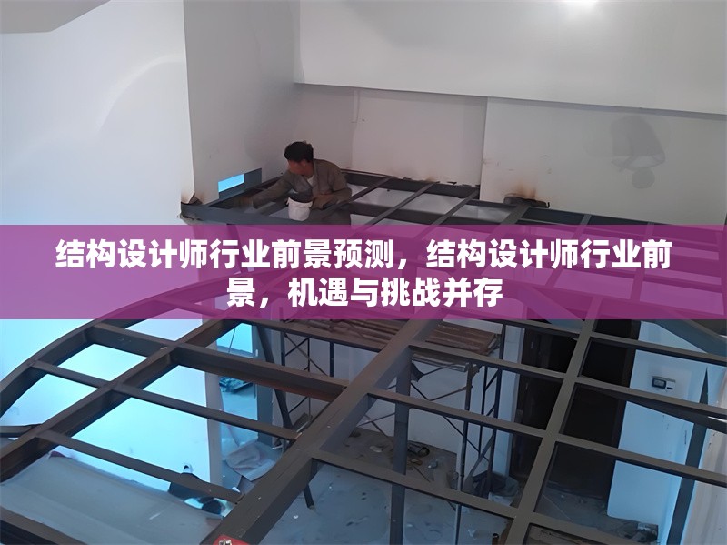 結(jié)構(gòu)設(shè)計師行業(yè)前景預測，結(jié)構(gòu)設(shè)計師行業(yè)前景，機遇與挑戰(zhàn)并存 行業(yè)新聞 第7張