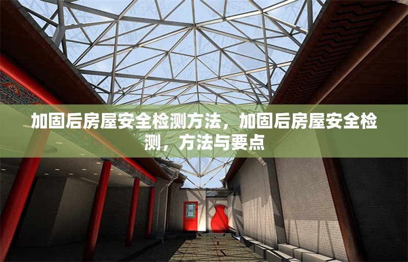 加固后房屋安全檢測(cè)方法，加固后房屋安全檢測(cè)，方法與要點(diǎn)
