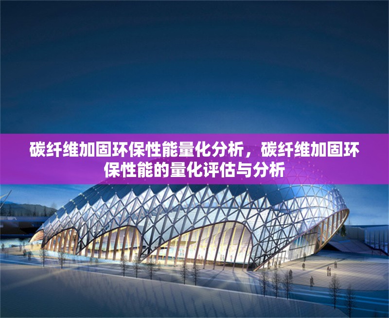 碳纖維加固環(huán)保性能量化分析，碳纖維加固環(huán)保性能的量化評估與分析 行業(yè)新聞 第6張