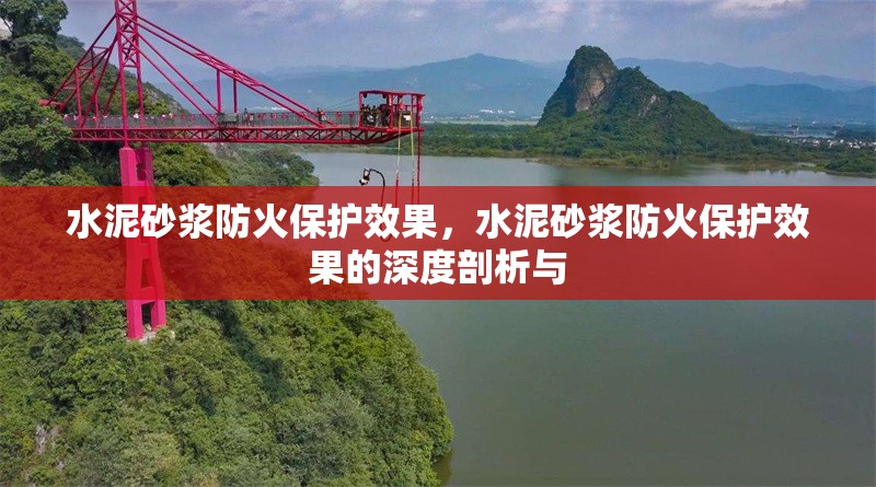 水泥砂漿防火保護(hù)效果，水泥砂漿防火保護(hù)效果的深度剖析與 行業(yè)新聞 第6張