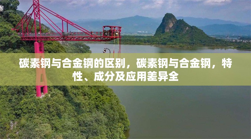 碳素鋼與合金鋼的區(qū)別，碳素鋼與合金鋼，特性、成分及應(yīng)用差異全 行業(yè)新聞 第7張