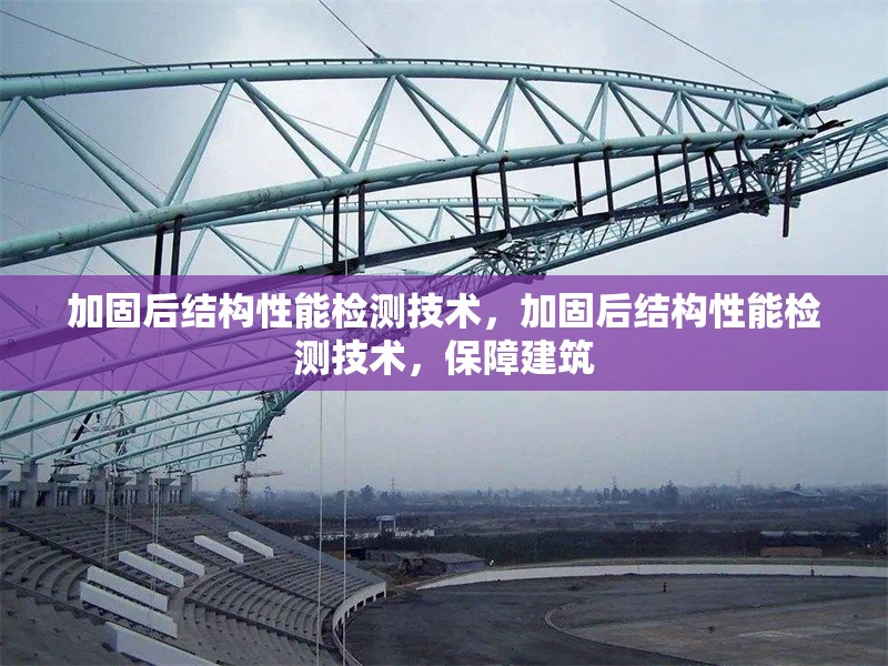 加固后結(jié)構(gòu)性能檢測技術(shù)，加固后結(jié)構(gòu)性能檢測技術(shù)，保障建筑 行業(yè)新聞 第6張