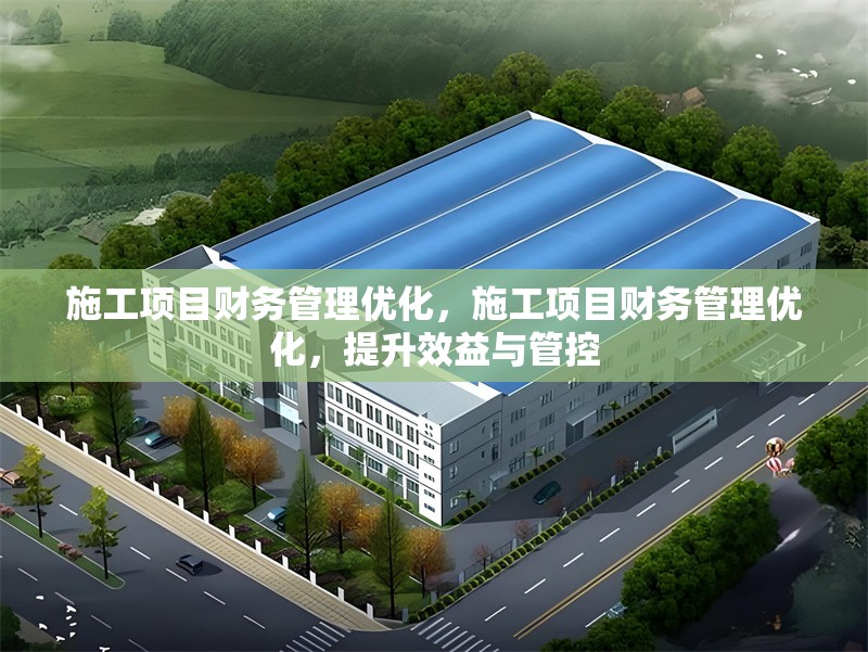 施工項(xiàng)目財務(wù)管理優(yōu)化，施工項(xiàng)目財務(wù)管理優(yōu)化，提升效益與管控 行業(yè)新聞