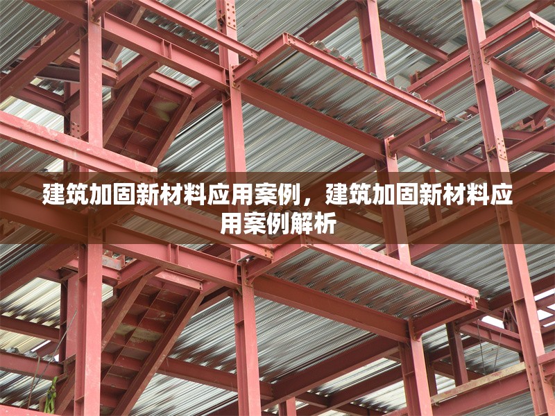 建筑加固新材料應(yīng)用案例，建筑加固新材料應(yīng)用案例解析