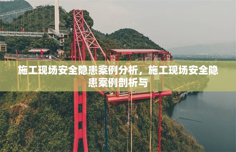 施工現(xiàn)場安全隱患案例分析，施工現(xiàn)場安全隱患案例剖析與 行業(yè)新聞 第6張