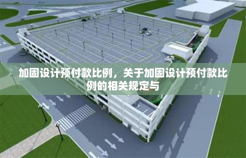 加固設(shè)計(jì)預(yù)付款比例，關(guān)于加固設(shè)計(jì)預(yù)付款比例的相關(guān)規(guī)定與 行業(yè)新聞 第6張