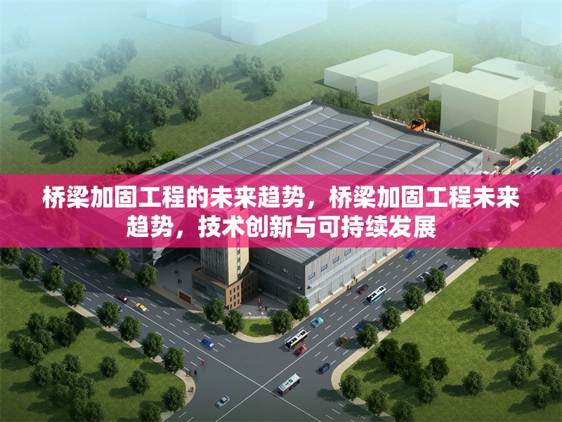 橋梁加固工程的未來趨勢，橋梁加固工程未來趨勢，技術(shù)創(chuàng)新與可持續(xù)發(fā)展