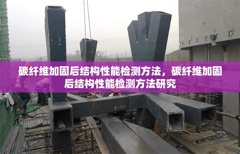 碳纖維加固后結(jié)構(gòu)性能檢測方法，碳纖維加固后結(jié)構(gòu)性能檢測方法研究