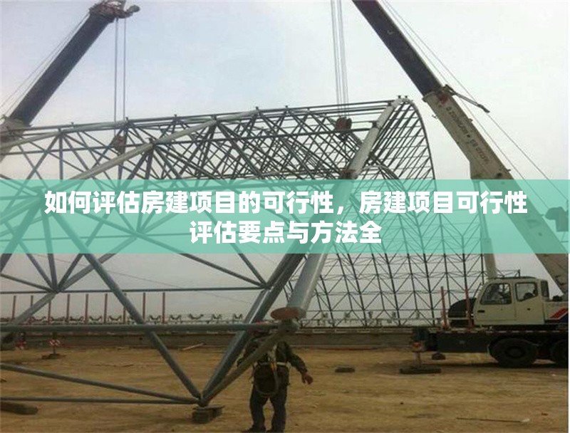 如何評估房建項目的可行性，房建項目可行性評估要點與方法全 行業(yè)新聞 第6張