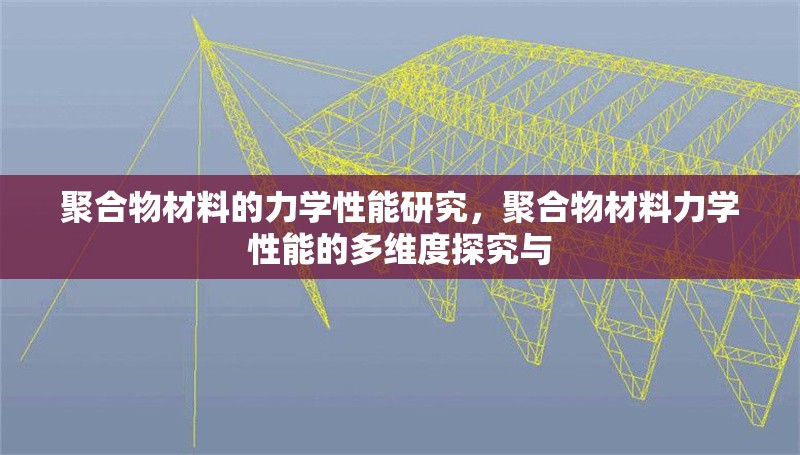 聚合物材料的力學性能研究，聚合物材料力學性能的多維度探究與