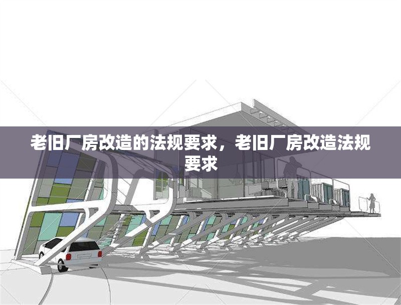 老舊廠房改造的法規(guī)要求，老舊廠房改造法規(guī)要求 行業(yè)新聞 第6張