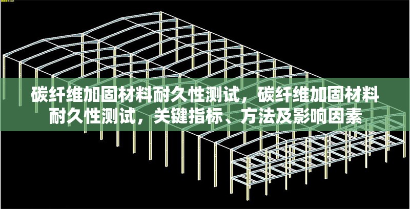 碳纖維加固材料耐久性測試，碳纖維加固材料耐久性測試，關(guān)鍵指標(biāo)、方法及影響因素