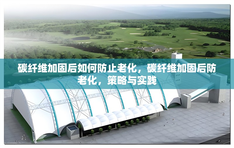 碳纖維加固后如何防止老化，碳纖維加固后防老化，策略與實(shí)踐 行業(yè)新聞 第1張