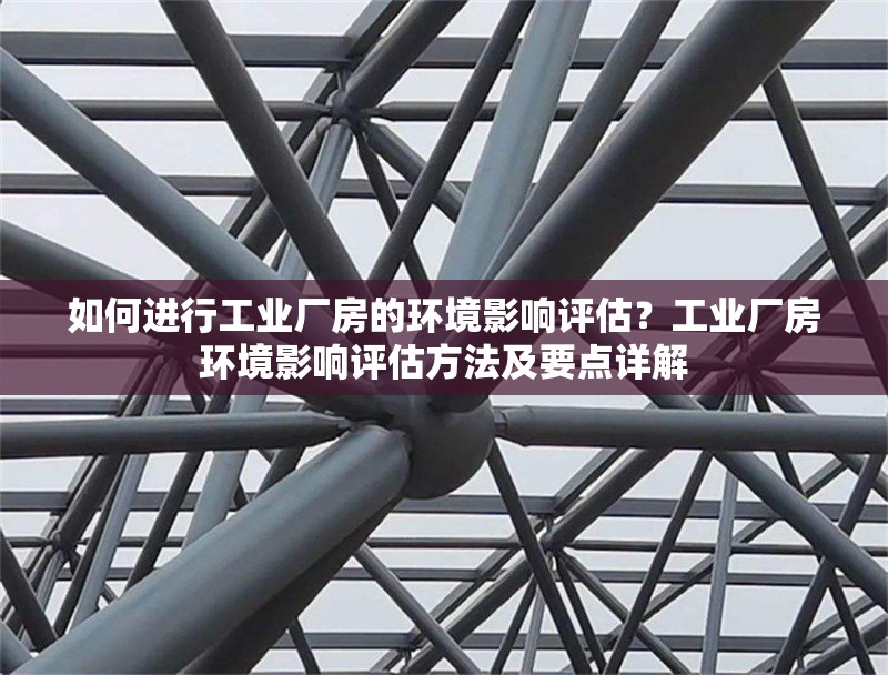 如何進(jìn)行工業(yè)廠房的環(huán)境影響評估？工業(yè)廠房環(huán)境影響評估方法及要點(diǎn)詳解 行業(yè)新聞 第6張