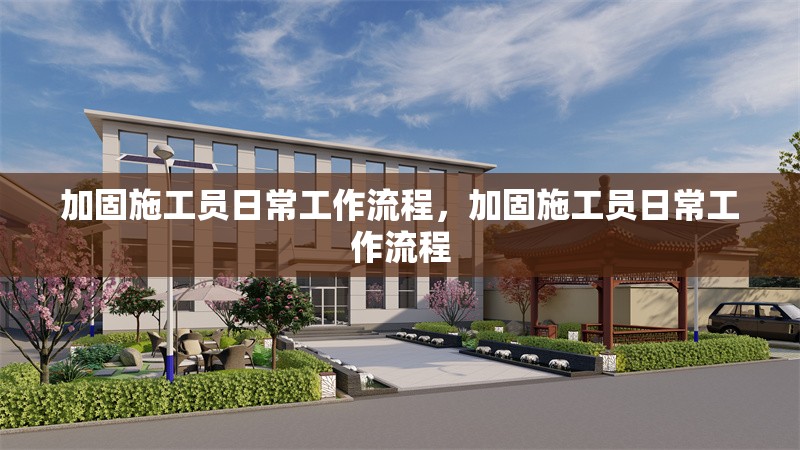 加固施工員日常工作流程，加固施工員日常工作流程 行業(yè)新聞 第4張