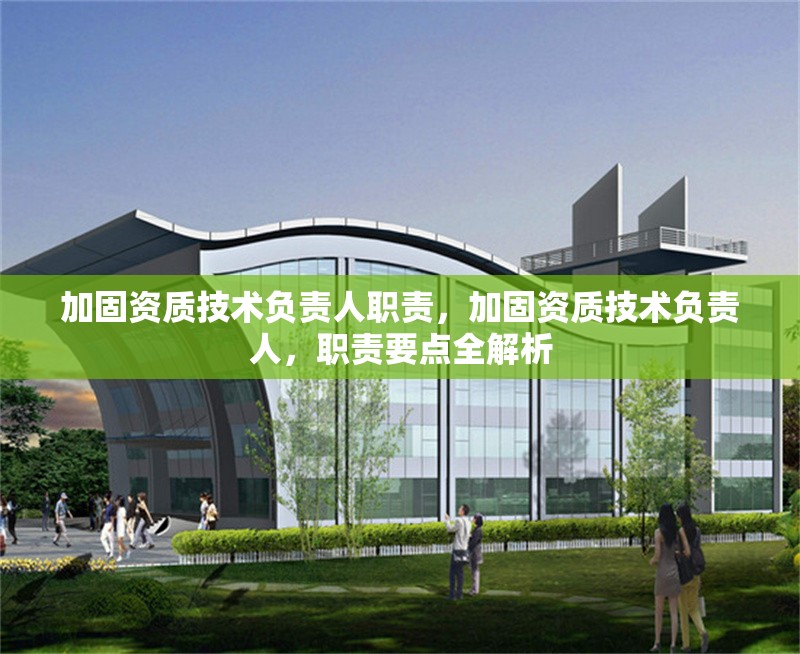 加固資質(zhì)技術負責人職責，加固資質(zhì)技術負責人，職責要點全解析 行業(yè)新聞 第4張