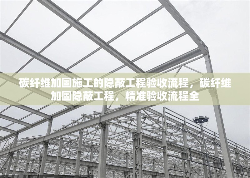 碳纖維加固施工的隱蔽工程驗(yàn)收流程，碳纖維加固隱蔽工程，精準(zhǔn)驗(yàn)收流程全 行業(yè)新聞 第6張