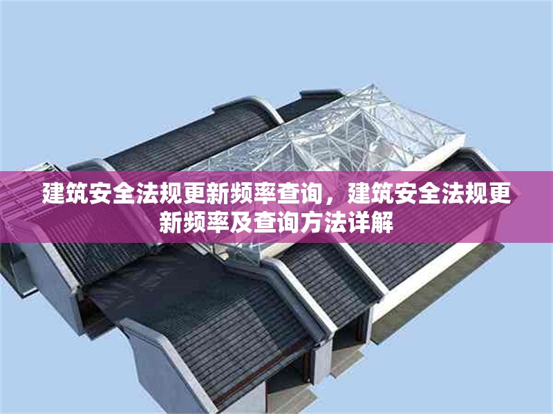 建筑安全法規(guī)更新頻率查詢(xún)，建筑安全法規(guī)更新頻率及查詢(xún)方法詳解 行業(yè)新聞 第6張