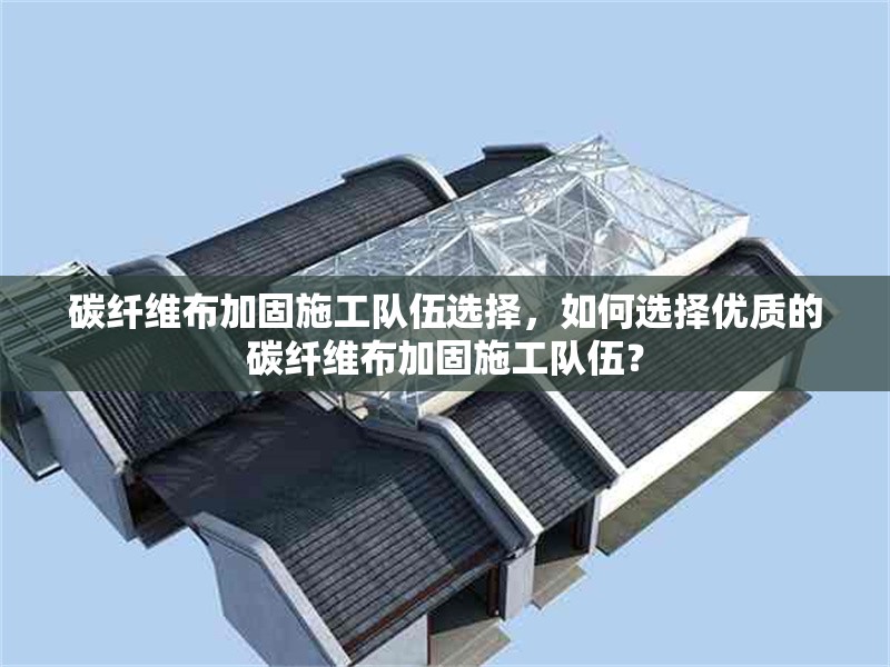 碳纖維布加固施工隊(duì)伍選擇，如何選擇優(yōu)質(zhì)的碳纖維布加固施工隊(duì)伍？ 行業(yè)新聞 第6張