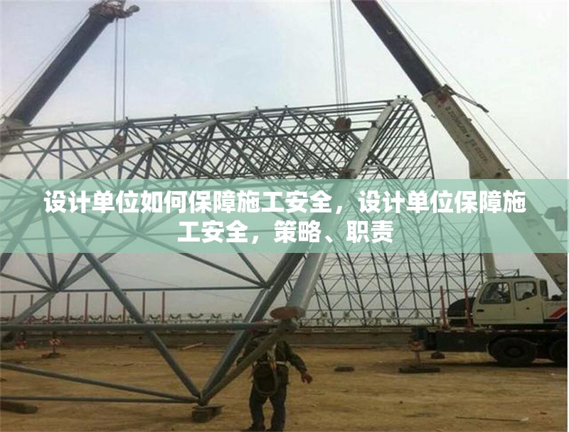 設計單位如何保障施工安全，設計單位保障施工安全，策略、職責 行業(yè)新聞 第6張