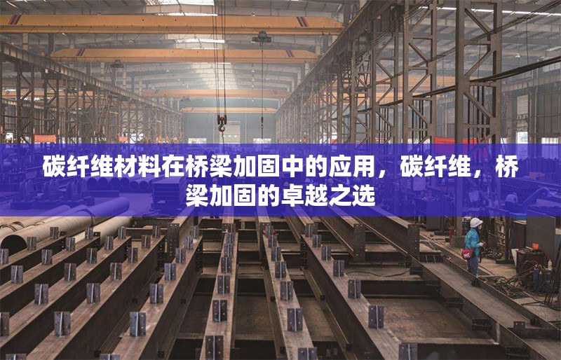 碳纖維材料在橋梁加固中的應(yīng)用，碳纖維，橋梁加固的卓越之選