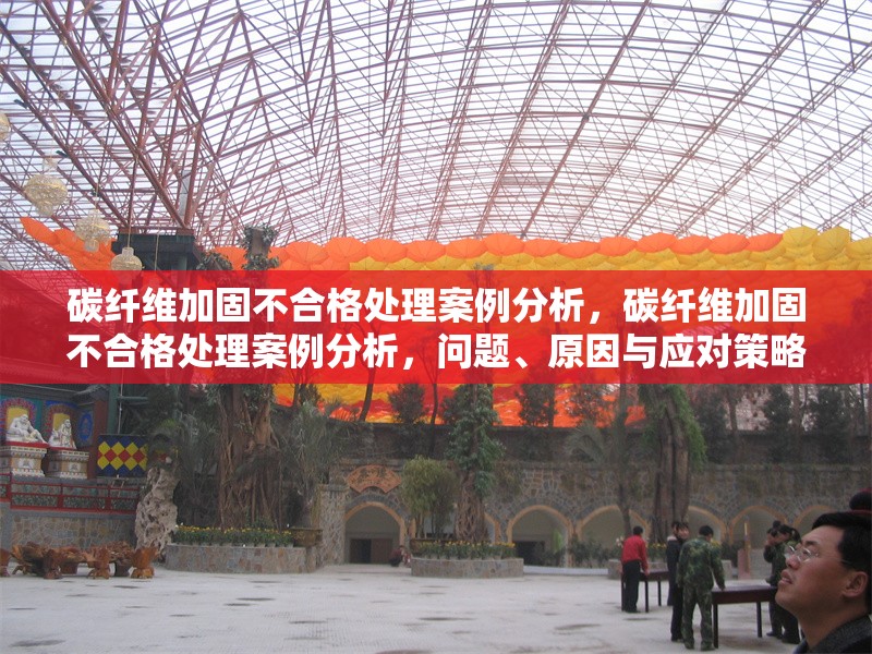 碳纖維加固不合格處理案例分析，碳纖維加固不合格處理案例分析，問(wèn)題、原因與應(yīng)對(duì)策略