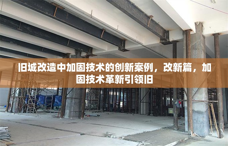 舊城改造中加固技術(shù)的創(chuàng)新案例，改新篇，加固技術(shù)革新引領(lǐng)舊 行業(yè)新聞 第6張