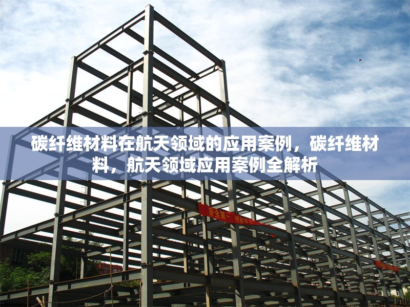 碳纖維材料在航天領(lǐng)域的應(yīng)用案例，碳纖維材料，航天領(lǐng)域應(yīng)用案例全解析 行業(yè)新聞 第6張