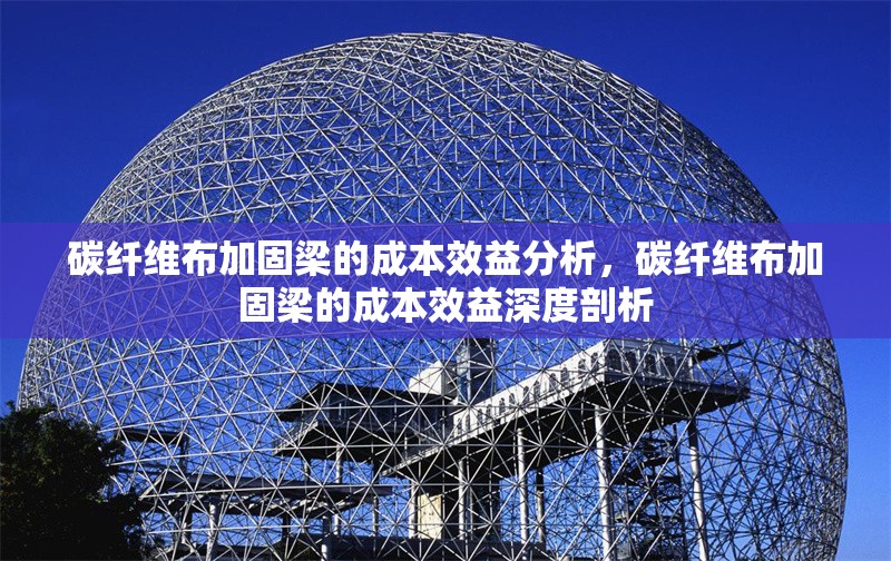 碳纖維布加固梁的成本效益分析，碳纖維布加固梁的成本效益深度剖析