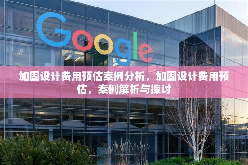加固設(shè)計(jì)費(fèi)用預(yù)估案例分析，加固設(shè)計(jì)費(fèi)用預(yù)估，案例解析與探討 行業(yè)新聞 第6張