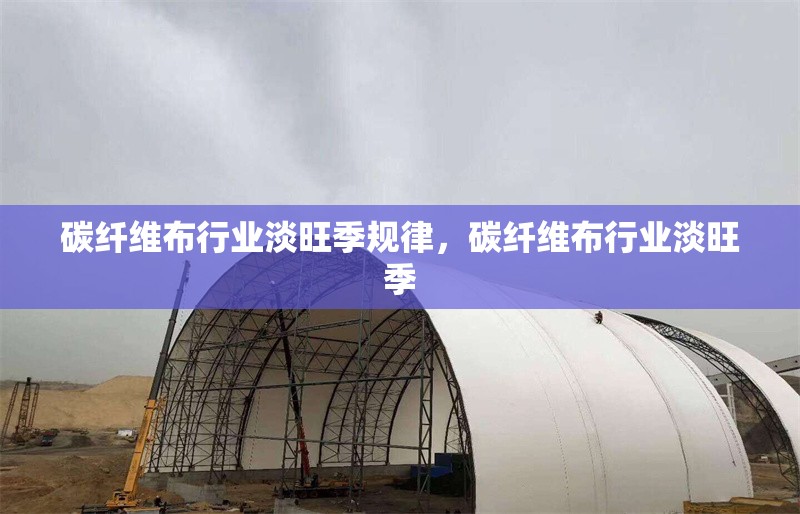 碳纖維布行業(yè)淡旺季規(guī)律，碳纖維布行業(yè)淡旺季 行業(yè)新聞 第6張