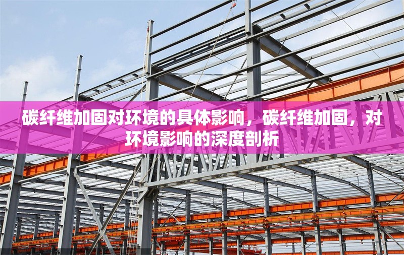 碳纖維加固對(duì)環(huán)境的具體影響，碳纖維加固，對(duì)環(huán)境影響的深度剖析 行業(yè)新聞 第6張