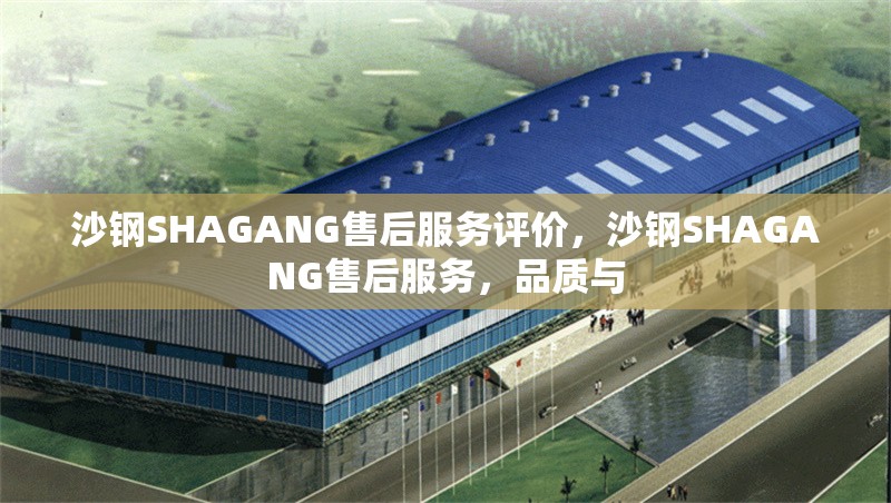 沙鋼SHAGANG售后服務(wù)評(píng)價(jià)，沙鋼SHAGANG售后服務(wù)，品質(zhì)與 行業(yè)新聞 第4張